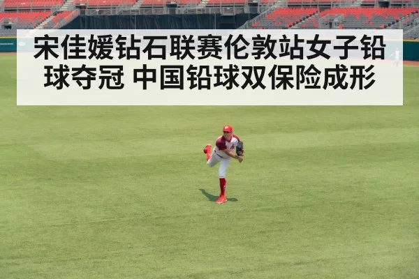 宋佳媛钻石联赛伦敦站女子铅球夺冠 中国铅球双保险成形