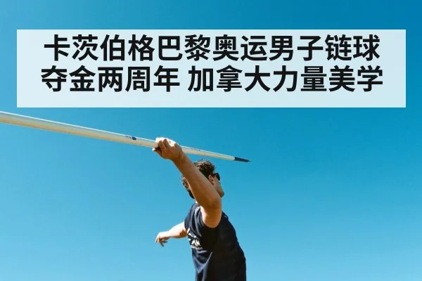 卡茨伯格巴黎奥运男子链球夺金两周年 加拿大力量美学