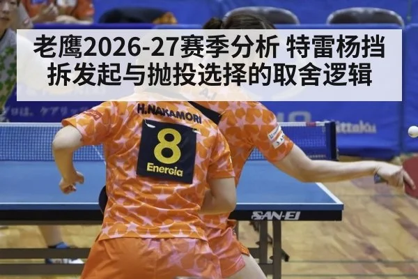 老鹰2026-27赛季分析 特雷杨挡拆发起与抛投选择的取舍逻辑
