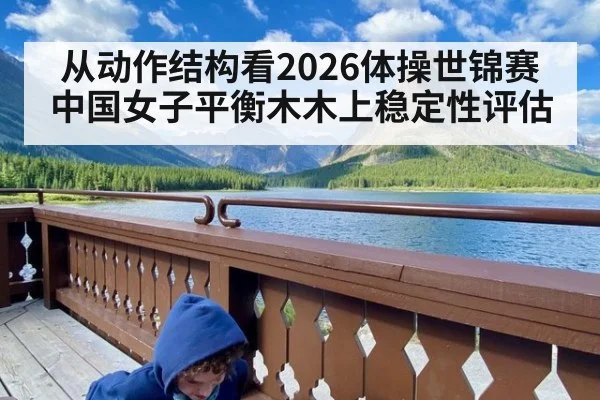 从动作结构看2026体操世锦赛中国女子平衡木木上稳定性评估
