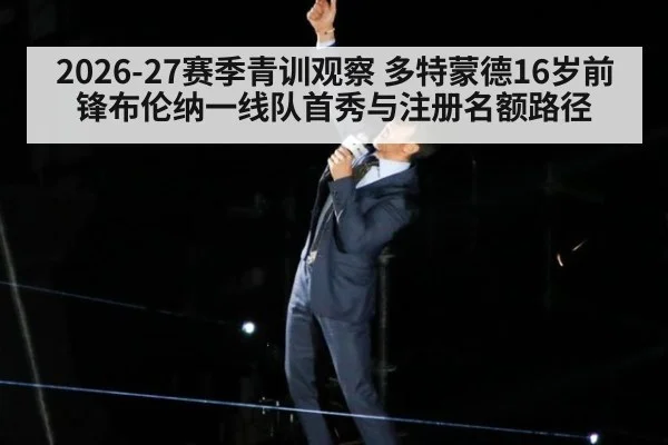 2026-27赛季青训观察 多特蒙德16岁前锋布伦纳一线队首秀与注册名额路径